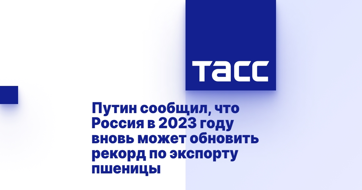 Путин сообщил, что Россия в 2023 году вновь может обновить рекорд по экспорту пшеницы Путин сообщил, что Россия в 2023 году вновь может обновить рекорд по экспорту пшеницы