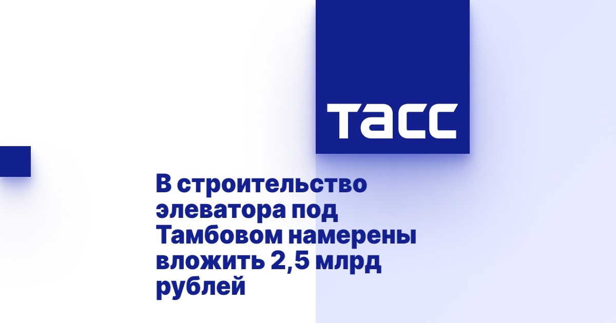 В строительство элеватора под Тамбовом намерены вложить 2,5 млрд рублей В строительство элеватора под Тамбовом намерены вложить 2,5 млрд рублей