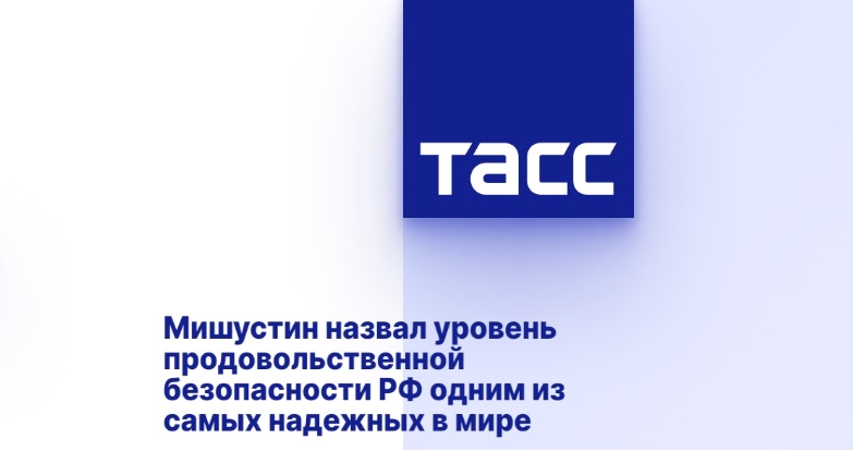 Мишустин назвал уровень продовольственной безопасности РФ одним из самых надежных в мире Мишустин назвал уровень продовольственной безопасности РФ одним из самых надежных в мире
