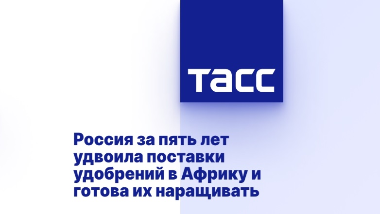 Россия за пять лет удвоила поставки удобрений в Африку и готова их наращивать Россия за пять лет удвоила поставки удобрений в Африку и готова их наращивать