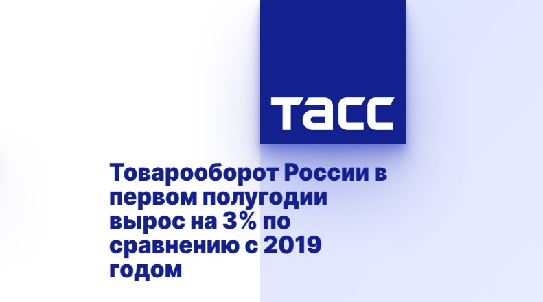 Товарооборот России в первом полугодии вырос на 3% по сравнению с 2019 годом