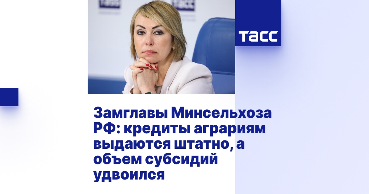 Замглавы Минсельхоза РФ: кредиты аграриям выдаются штатно, а объем субсидий удвоился
