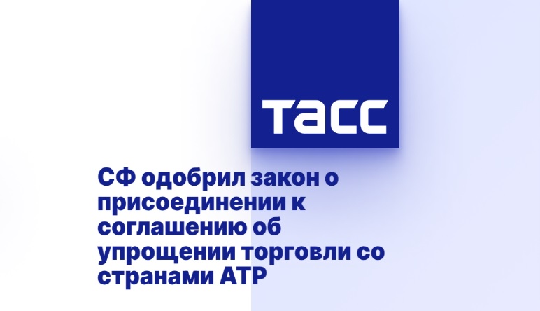 СФ одобрил закон о присоединении к соглашению об упрощении торговли со странами АТР СФ одобрил закон о присоединении к соглашению об упрощении торговли со странами АТР