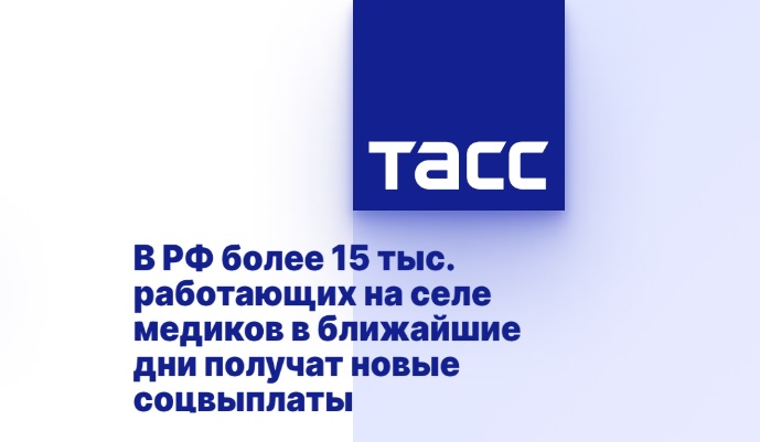 В РФ более 15 тыс. работающих на селе медиков в ближайшие дни получат новые соцвыплаты