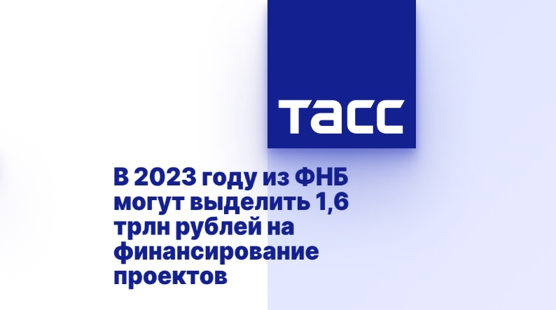 В 2023 году из ФНБ могут выделить 1,6 трлн рублей на финансирование проектов В 2023 году из ФНБ могут выделить 1,6 трлн рублей на финансирование проектов